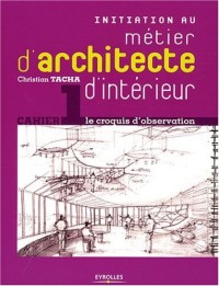 Initiation au métier d'architecte d'intérieur: Cahier 1 - le croquis d'observation