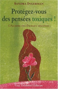 Protégez-vous des pensées toxiques ! : L'alchimie des énergies négatives