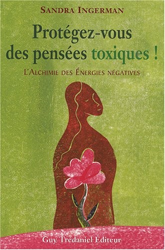 Protégez-vous des pensées toxiques ! : L'alchimie des énergies négatives
