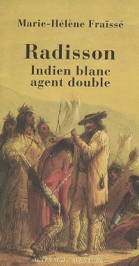 Radisson : Indien blanc, agent double (1636-1710)