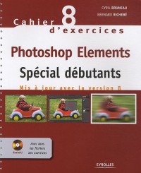 Cahier n° 8 d'exercices Photoshop Elements: Spécial débutants. Mis à jour avec la version 8. Cd-rom avec tous les fichiers des exercices.