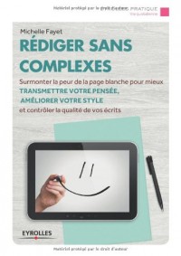 Rédiger sans complexes : Surmonter la peur de la page blanche pour mieux transmettre votre pensée, améliorer votre style et contrôler la qualité de vos écrits