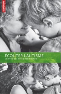 Ecouter l'autisme : Le livre d'une mère d'enfant autiste
