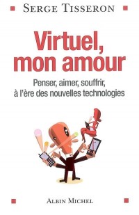 Virtuel, mon amour : Penser, aimer, souffrir, à l'ère des nouvelles technologies