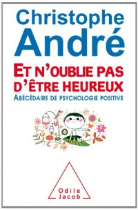 Et n'oublie pas d'être heureux: ?Abécédaire de psychologie positive