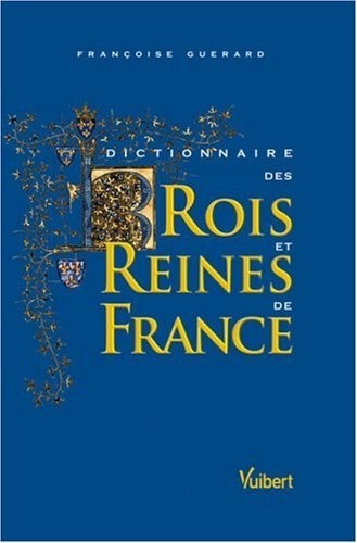 Dictionnaire des Rois et Reines de France : Quinze siècles de pouvoir royal