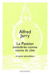 La Passion considérée comme course de côte : Et autres spéculations suivies de propos divers du premier pataphysicien