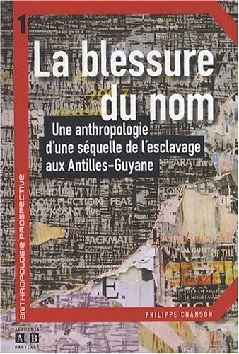 La blessure du nom : Une anthropologie d'une séquelle de l'esclavage aux Antilles-Guyane
