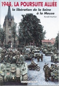 1944 LA Poursuite Alliee: LA Liberation De LA Seine a LA Meuse