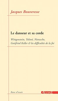 Le Danseur et sa corde: Wittgenstein, Tolstoï, Nietzsche, Gottfried Keller et les difficultés de la foi