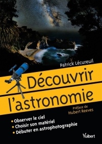 Découvrir l'astronomie - Observer le ciel. Choisir son matériel. Débuter en astrophotographie