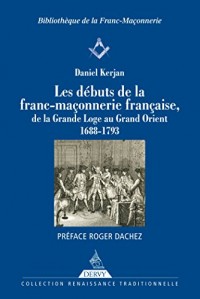 Les débuts de la franc-maçonnerie française : de la Grande Loge au Grand Orient 1688-1793 (Renaissance traditionnelle)