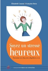 Soyez un stressé heureux : Apprivoiser son stress pour réequilibrer sa vie