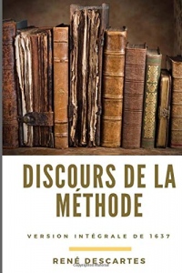 Discours de la méthode: essai philosophique de René Descartes (version intégrale de 1637)