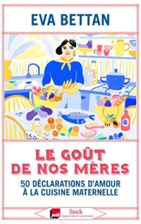 Le goût de nos mères: 50 déclarations d'amour à la cuisine maternelle