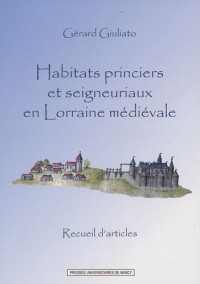 Habitats princiers et seigneuriaux en Lorraine médiévale : Recueils d'articles