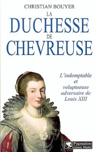 La Duchesse de Chevreuse : L'Indomptable et voluptueuse adversaire de Louis XIII