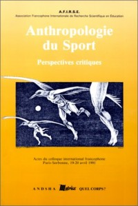 Anthropologie du sport, perspectives critiques: Actes du colloque international francophone - Paris-Sorbonne 19-20 avril 1991