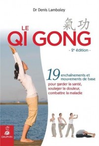 Le Qi Gong : 19 enchaînements et mouvements de base pour garder la santé, soulager la douleur, combattre la maladie