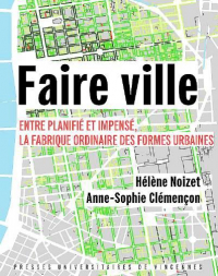 Faire Ville - Entre Planifie et Impense, la Fabrique Ordinaire des Formes Urbaines