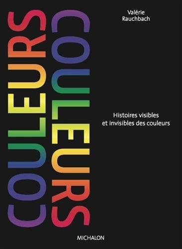 Couleurs. Histoires visibles et invisibles des couleurs