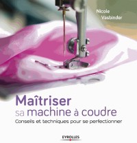 Maîtriser sa machine à coudre: Conseils et techniques pour se perfectionner.