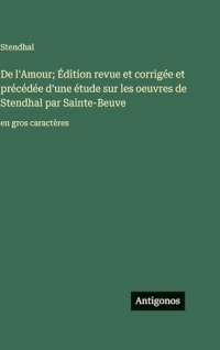 De l'Amour; Édition revue et corrigée et précédée d'une étude sur les oeuvres de Stendhal par Sainte-Beuve: en gros caractères