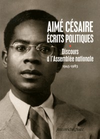 Aimé Césaire, écrits politiques (1945-1983) Tome 1 : Discours à l'Assemblée nationale