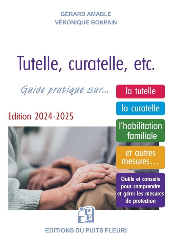 TUTELLE, CURATELLE, ETC. COMMENT PROTEGER UN PROCHE ?: GUIDE JURIDIQUE ET PRATIQUE... SUR LA TUTELLE, LA CURATELLE, L'HABILITATION FAMI