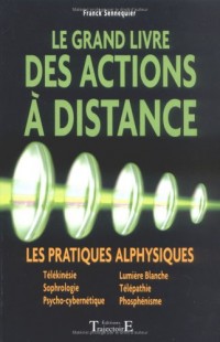 Le grand livre des actions à distance : Les pratiques alphysiques