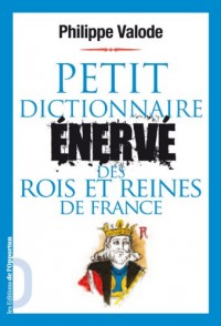 Petit dictionnaire énervé des rois et reines de France