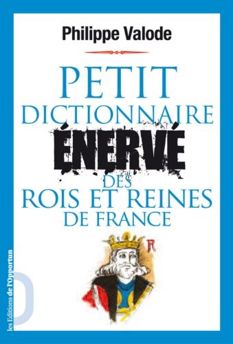 Petit dictionnaire énervé des rois et reines de France
