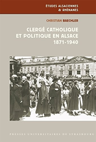 Clerge Catholique et Politique en Alsace 1871-1940