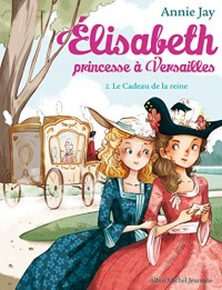 Le Cadeau de la reine: Elisabeth, princesse à Versailles - tome 2