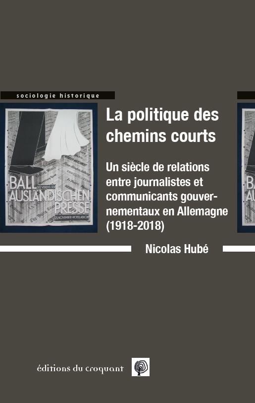 La politiques des chemins courts: Un siècle de relations entre journalistes et communicants gouvernementaux en Allemagne (1918-2018)