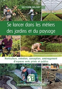 Se lancer dans les métiers des jardins et du paysage: Horticulture, entretien, conception, aménagement d'espaces verts