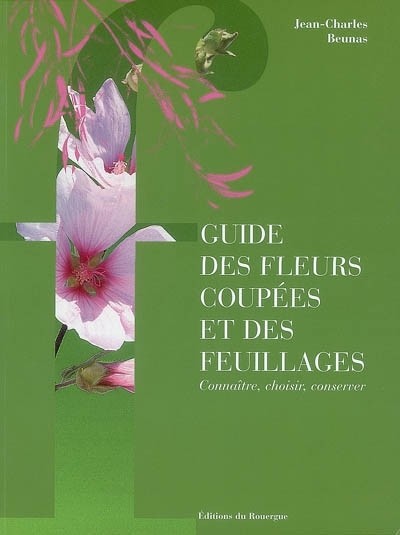 Guide des fleurs coupées et des feuillages : Connaître, choisir, conserver