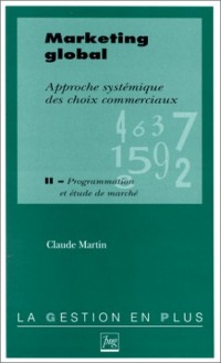 MARKETING GLOBAL. Approche systémique des choix commerciaux, tome 2 programmation et étude de marché
