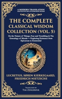 The Complete Classical Wisdom Collection (Vol. 5): On the Nature of Things, Fear and Trembling & The Genealogy of Morals - Exploring Existence from Epicurean to Existential (Deluxe Hardbound Edition)
