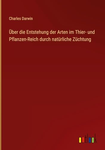 Über die Entstehung der Arten im Thier- und Pflanzen-Reich durch natürliche Züchtung [9783368937997]