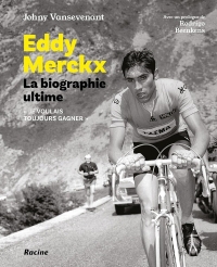 Eddy Merckx. La biographie ultime: Je voulais tout gagner