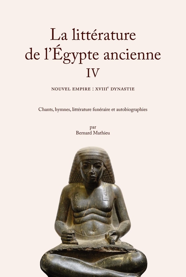 La littérature de l'Égypte ancienne IV: Le Nouvel Empire : XVIIIe dynastie. Chants, hymnes, littérature funéraire et autobiographies