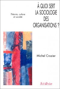 A quoi sert la sociologie des organisations, tome 1 : Théorie,culture et société