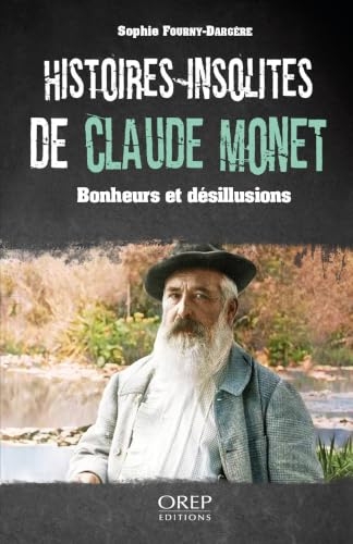 Histoires insolites de Claude Monet: Bonheurs et désillusions