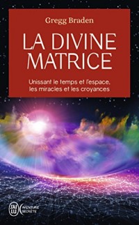 La divine matrice : Unissant le temps et l'espace, les miracles et les croyances