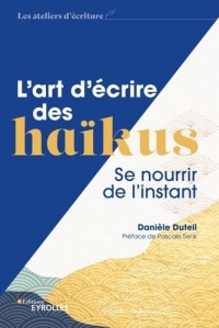 L'art d'écrire des haïkus: Se nourrir de l'instant/Préface de Pascale Senk