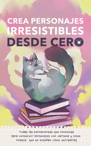 Crea personajes irresistibles desde cero: Todas las herramientas que necesitas para crear personajes con carisma y siete relatos que te enseñan cómo utilizarlas [9798516776335]