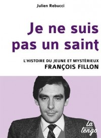 Je ne suis pas un saint - L'histoire du jeune et mystérieux François Fillon