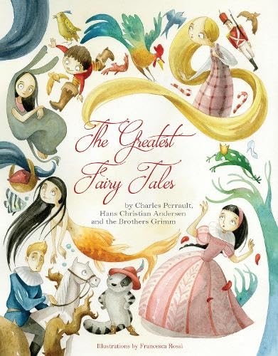 The Greatest Fairy Tales: by Charles Perrault, Hans Christian Andersen and the Brothers Grimm