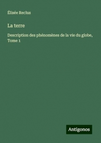 La terre: Description des phénomènes de la vie du globe, Tome 1